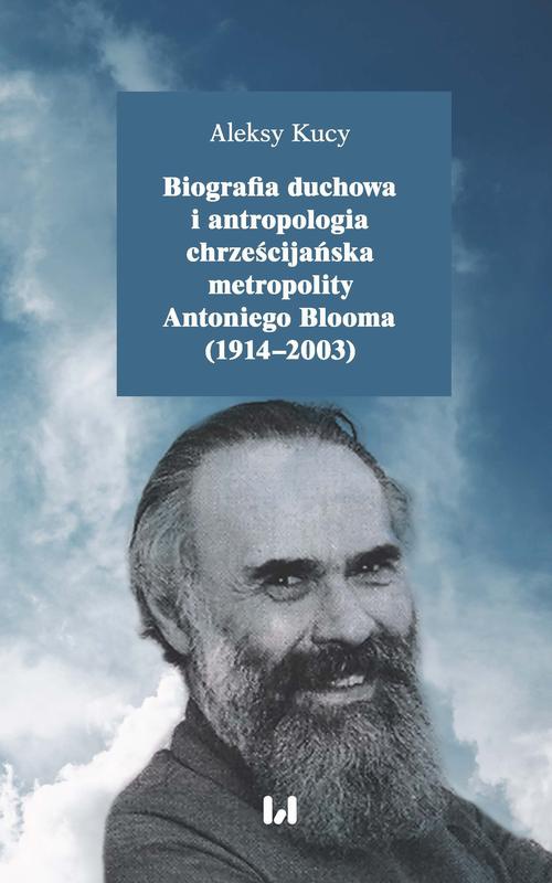 Okładka książki o tytule: Biografia duchowa i antropologia chrześcijańska metropolity Antoniego Blooma (1914-2003)
