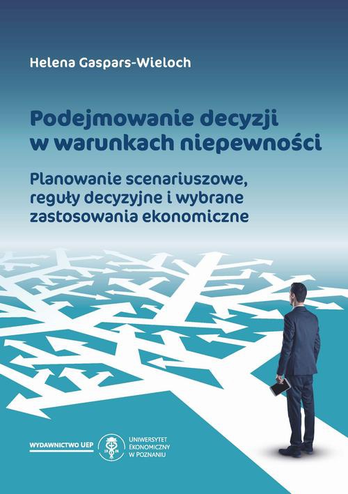 The cover of the book titled: Podejmowanie decyzji w warunkach niepewności. Planowanie scenariuszowe, reguły decyzyjne i wybrane zastosowania ekonomiczne
