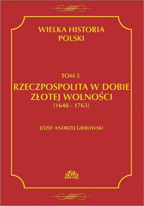 Okładka książki o tytule: Wielka historia Polski Tom 5 Rzeczpospolita w dobie złotej wolności (1648-1763)