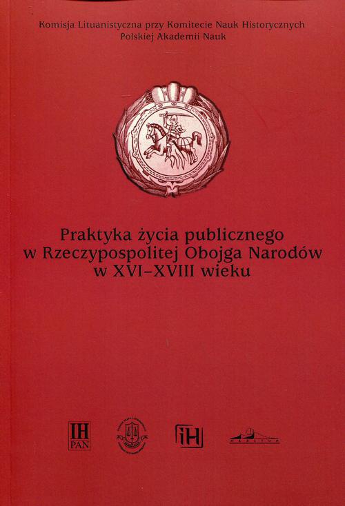 The cover of the book titled: Praktyka życia publicznego  w Rzeczypospolitej Obojga Narodów w XVI-XVIII wieku