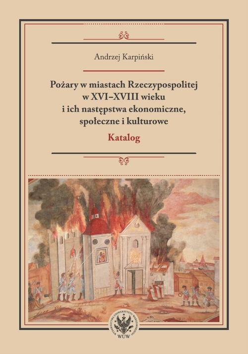 Okładka książki o tytule: Pożary w miastach Rzeczypospolitej w XVI-XVIII wieku i ich następstwa ekonomiczne, społeczne i kulturowe (katalog)
