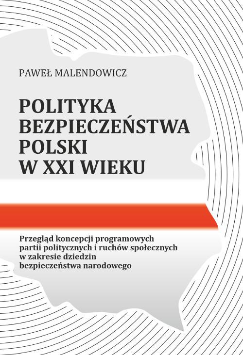 Okładka książki o tytule: Polityka bezpieczeństwa Polski w XXI wieku. Przegląd koncepcji programowych partii politycznych i ruchów społecznych w zakresie dziedzin bezpieczeństwa narodowego