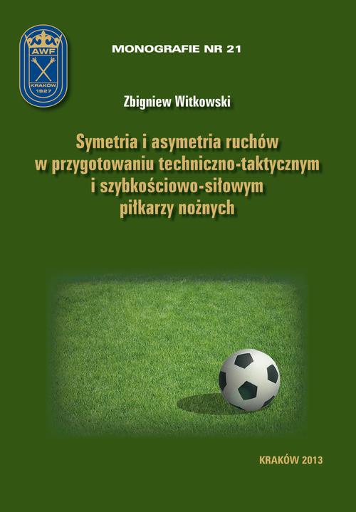 Okładka książki o tytule: Symetria i asymetria  ruchów w przygotowaniu techniczno-taktycznym i szybkościowo-siłowym piłkarzy nożnych