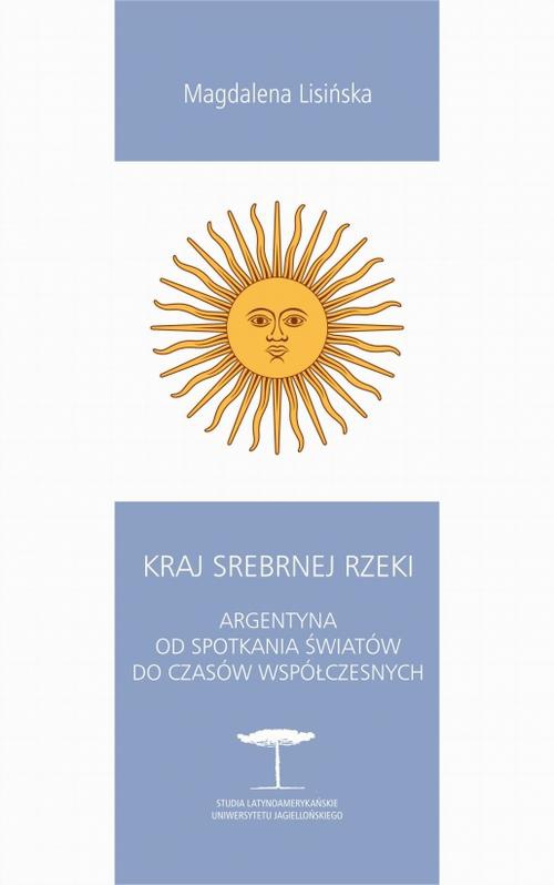 The cover of the book titled: Kraj Srebrnej Rzeki. Argentyna od spotkania światów do czasów współczesnych