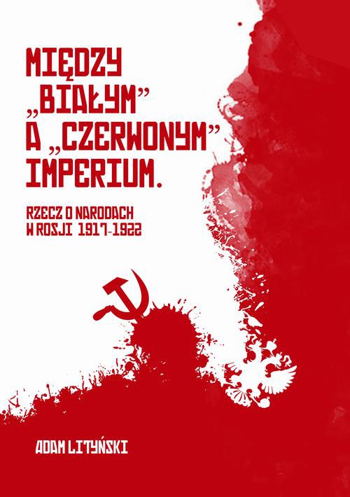 Okładka książki o tytule: Miedzy "białym" a "czerwonym" Imperium. Rzecz o narodach w Rosji 1917-1922
