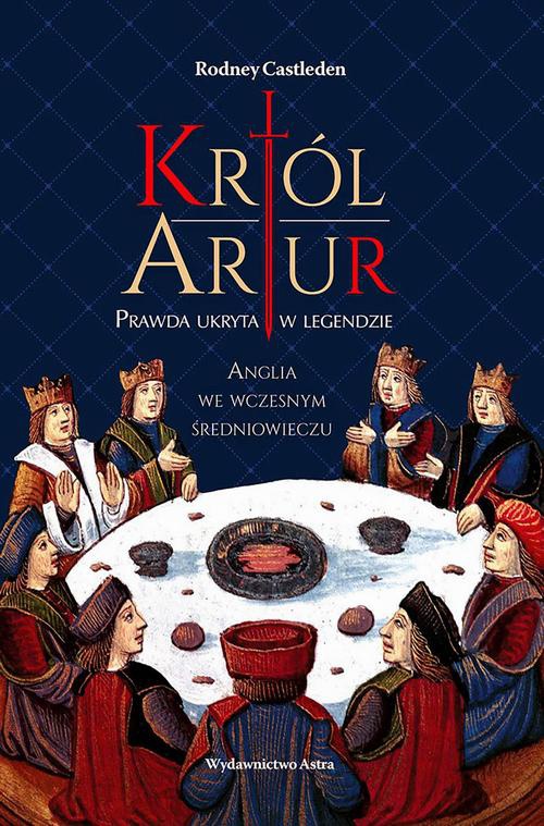The cover of the book titled: Król Artur Prawda ukryta w legendzie