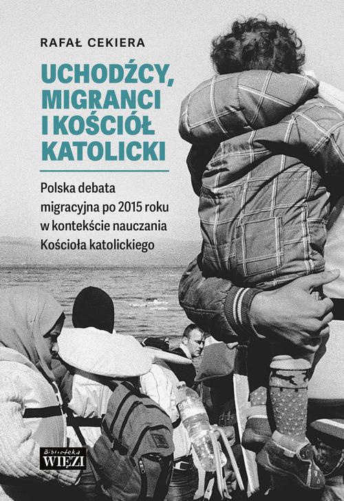Okładka:Uchodźcy, migranci i Kościół katolicki. Polska debata migracyjna po 2015 roku w kontekście nauczania Kościoła katolickiego 
