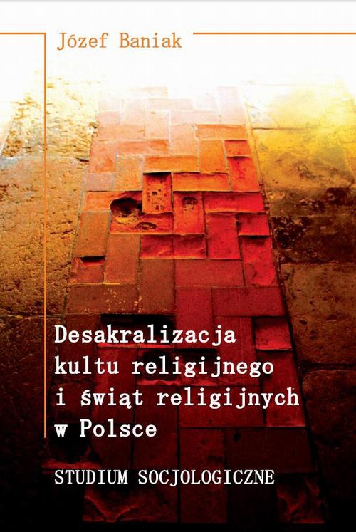 Okładka:Desakralizacja kultu religijnego i świąt religijnych w Polsce. Studium socjologiczne 