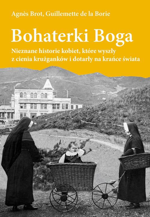 The cover of the book titled: Bohaterki Boga. Nieznane historie kobiet, które wyszły z cienia krużganków i dotarły na krańce świata