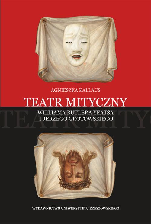 Okładka książki o tytule: Teatr mityczny Williama Butlera Yeatsa i Jerzego Grotowskiego