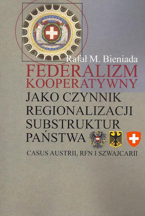 Okładka książki o tytule: Federalizm kooperatywny jako czynnik regionalizacji substruktur państwa. Casus Austrii, RFN i Szwajcarii