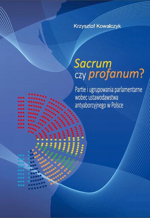 The cover of the book titled: Sacrum czy profanum? Partie i ugrupowania parlamentarne wobec ustawodawstwa antyaborcyjnego w Polsce