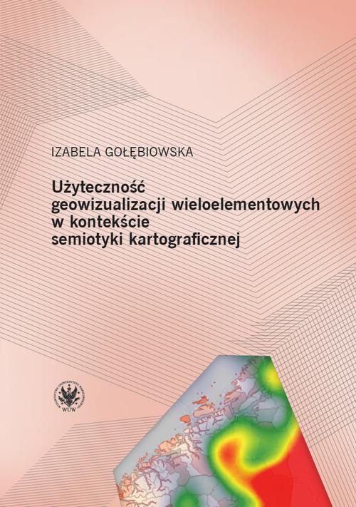 The cover of the book titled: Użyteczność geowizualizacji wieloelementowych w kontekście semiotyki kartograficznej