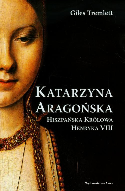 Обложка книги под заглавием:Katarzyna Aragońska Hiszpańska królowa Henryka VIII