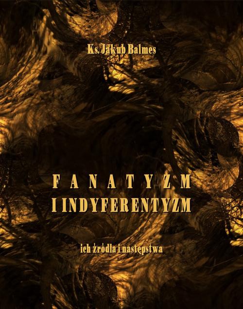 Okładka książki o tytule: Fanatyzm i indyferentyzm – ich źródła i następstwa