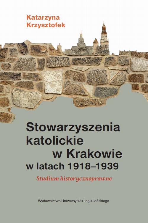 Okładka książki o tytule: Stowarzyszenia katolickie w Krakowie w latach 1918-1939