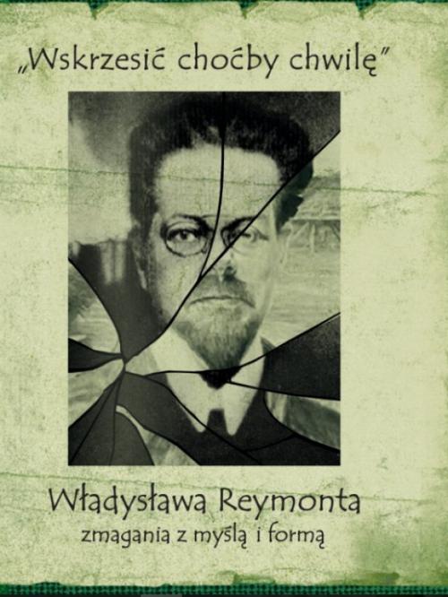 Okładka książki o tytule: "Wskrzesić choćby chwilę". Władysława Reymonta zmagania z myślą i formą