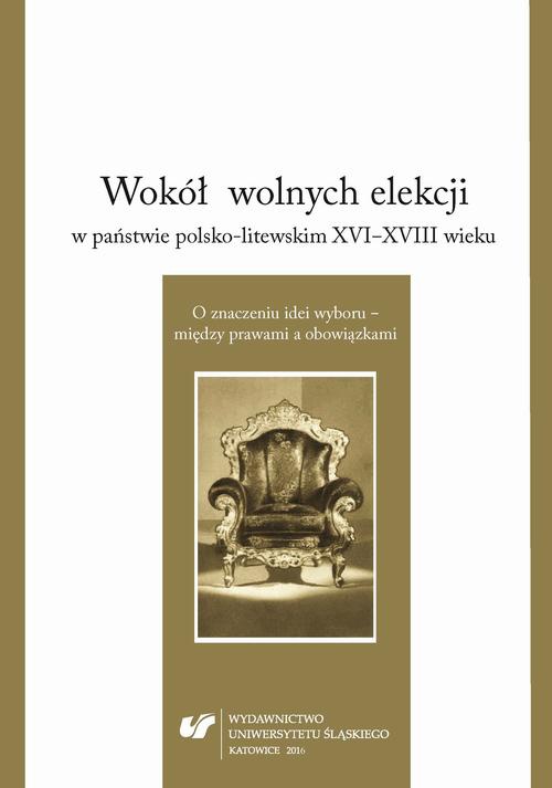 Okładka książki o tytule: Wokół wolnych elekcji w państwie polsko-litewskim XVI-XVIII wieku. O znaczeniu idei wyboru – między prawami a obowiązkami