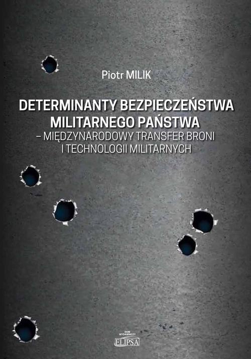 Okładka książki o tytule: Determinanty bezpieczeństwa militarnego państwa - międzynarodowy transfer broni i technologii militarnych