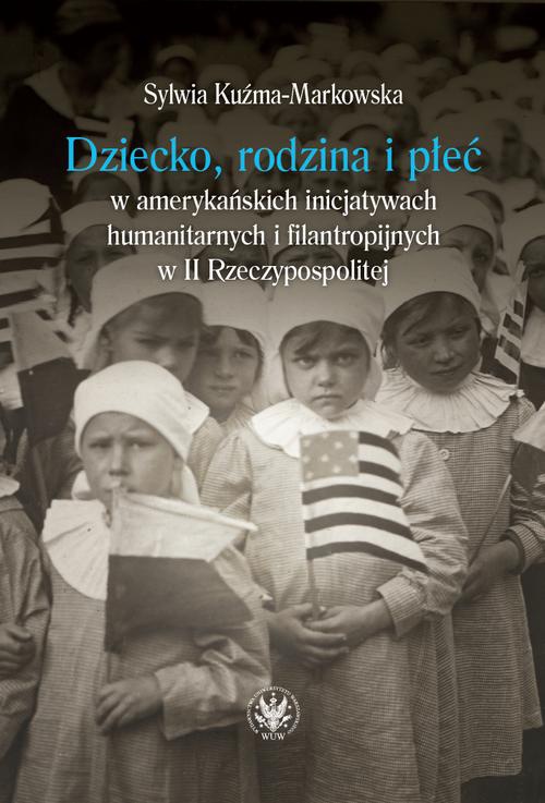 Okładka książki o tytule: Dziecko, rodzina i płeć w amerykańskich inicjatywach humanitarnych i filantropijnych w II Rzeczypospolitej
