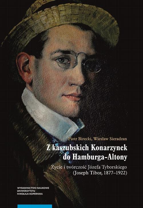 Okładka:Z kaszubskich Konarzynek do Hamburga-Altony. Życie i twórczość Józefa Tyborskiego (Joseph Tibor, 1877–1922) 