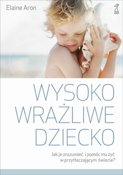 The cover of the book titled: Wysoko wrażliwe dziecko. Jak je zrozumieć i pomóc mu żyć w przytłaczającym świecie?