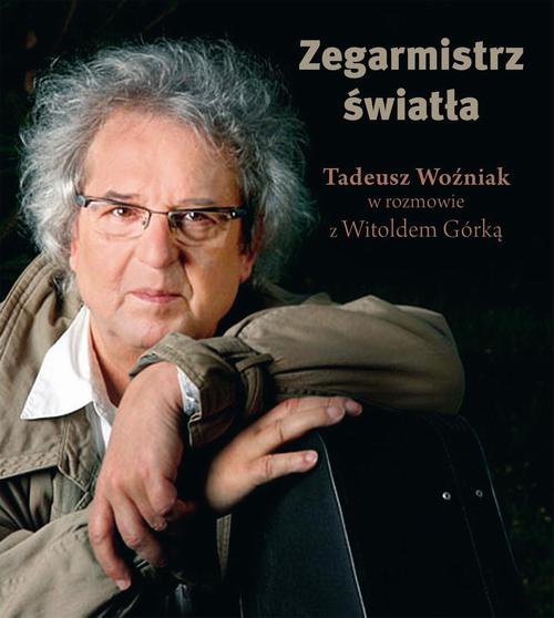 Okładka:Zegarmistrz Światła.Tadeusz Woźniak w rozmowie z Witoldem Górką 
