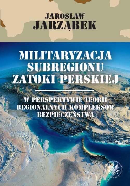 Okładka:Militaryzacja subregionu Zatoki Perskiej w perspektywie teorii regionalnych kompleksów bezpieczeństwa 