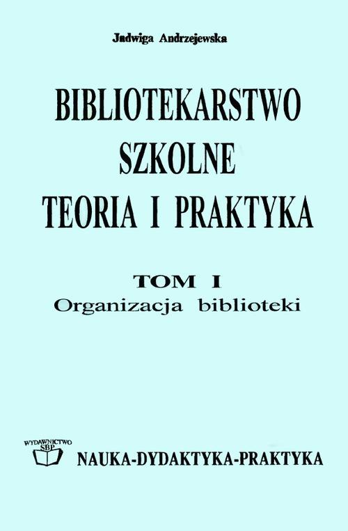 The cover of the book titled: Bibliotekarstwo szkolne: teoria i praktyka. Tom 1. Organizacja biblioteki