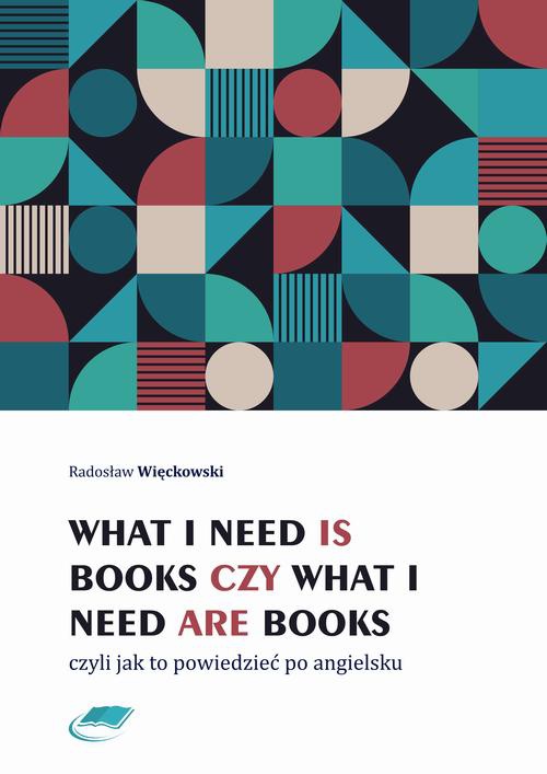 The cover of the book titled: What I need is books czy What I need are books czyli jak to powiedzieć po angielsku