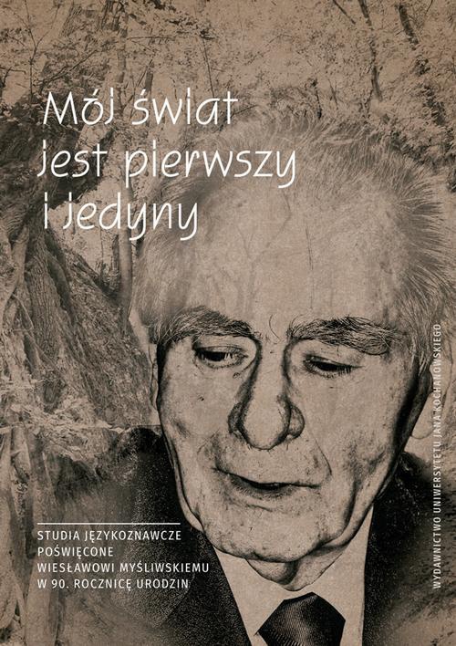 Okładka:Mój świat jest pierwszy i jedyny. Studia językoznawcze poświęcone Wiesławowi Myśliwskiemu w 90. rocznicę urodzin 