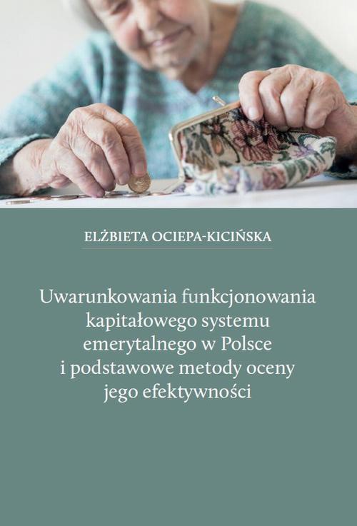 Okładka książki o tytule: Uwarunkowania funkcjonowania kapitałowego systemu emerytalnego w Polsce i podstawowe metody oceny jego efektywności