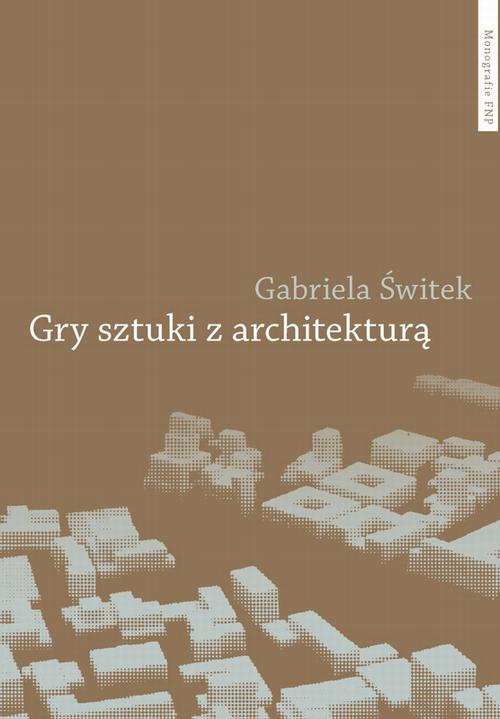 Okładka książki o tytule: Gry sztuki z architekturą. Nowoczesne powinowactwa i współczesne integracje