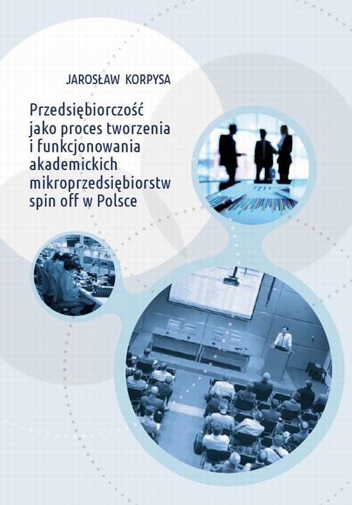Okładka książki o tytule: Przedsiębiorczość jako proces tworzenia i funkcjonowania akademickich mikroprzedsiębiorstw spin off w Polsce