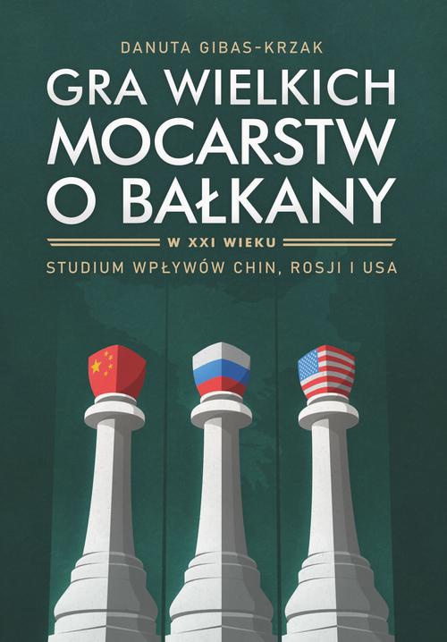 Okładka książki o tytule: Gra wielkich mocarstw o Bałkany w XXI wieku. Studium wpływów Chin, Rosji i USA