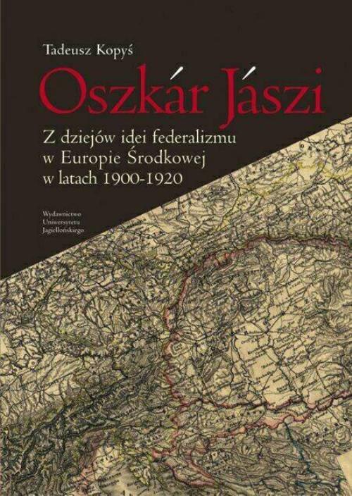 Okładka książki o tytule: Oszkár Jászi. Z dziejów idei federalizmu w Europie Środkowej w latach 1900-1920