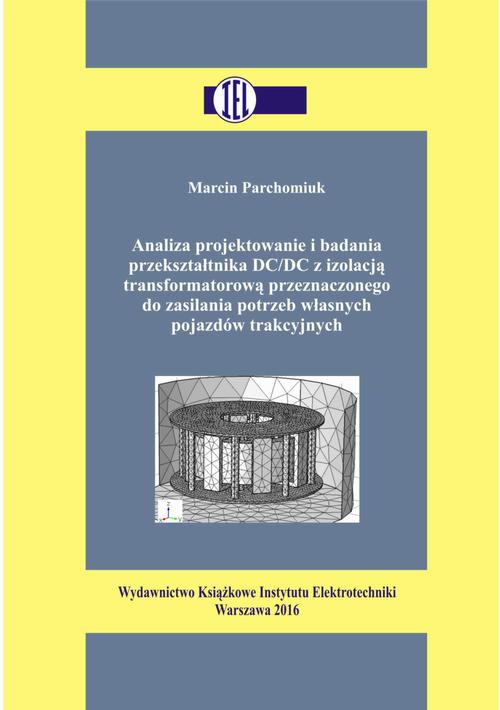 Okładka książki o tytule: Analiza projektowanie i badania przekształtnika DC/DC z izolacją transformatorową przeznaczonego do zasilania potrzeb własnych pojazdów trakcyjnych