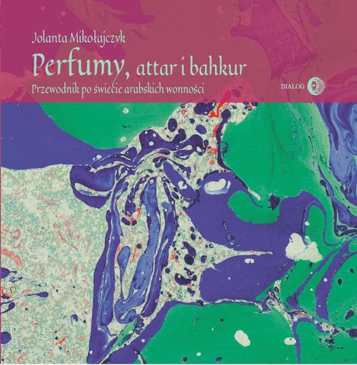 The cover of the book titled: Perfumy, attar i bakhur. Przewodnik po świecie arabskich wonności