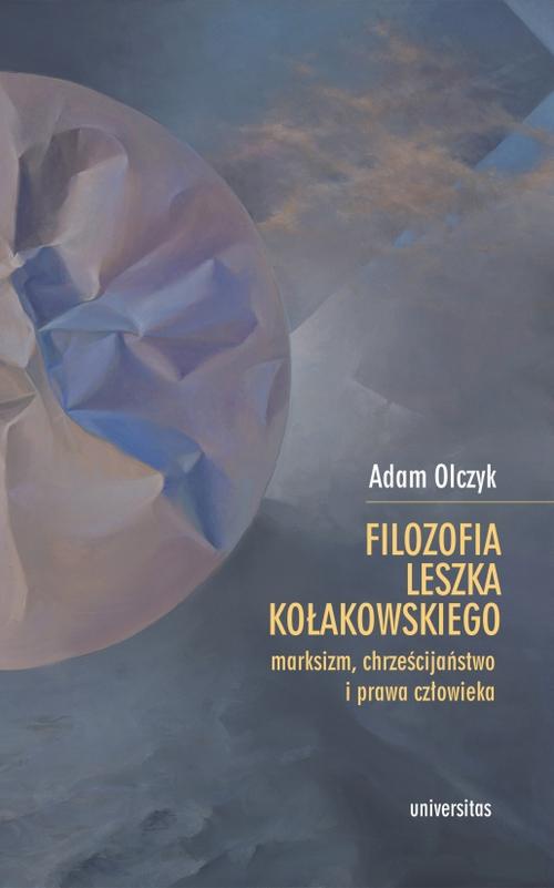 Okładka:Filozofia Leszka Kołakowskiego: marksizm, chrześcijaństwo i prawa człowieka 