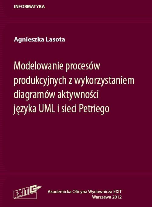 Okładka książki o tytule: Modelowanie procesów produkcyjnych z wykorzystaniem diagramów aktywności języka UML i sieci Petriego