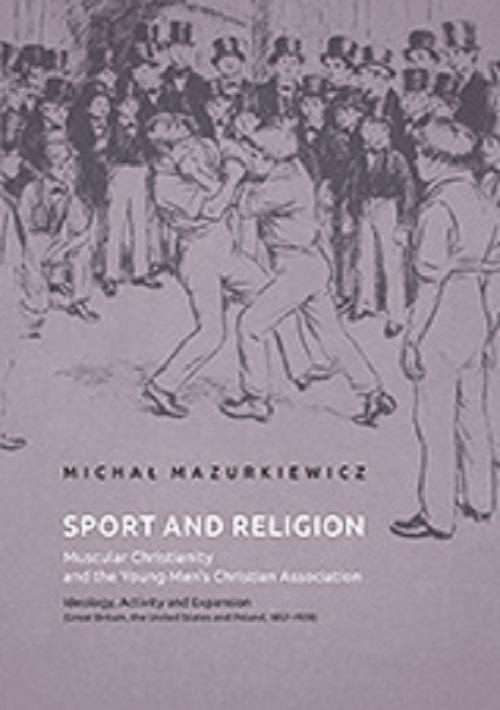 Okładka książki o tytule: Sport and Religion. Muscular Christianity and the Young Men’s Christian Association. Ideology, Activity and Expansion (Great Britain, the United States and Poland, 1857-1939)