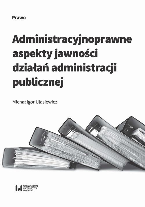 Okładka książki o tytule: Administracyjnoprawne aspekty jawności działań administracji publicznej
