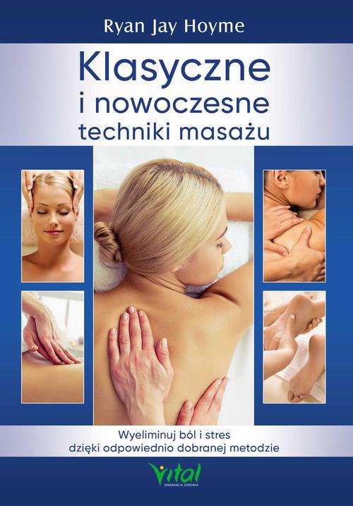 Okładka:Klasyczne i nowoczesne techniki masażu. Wyeliminuj ból i stres dzięki odpowiednio dobranej metodzie 