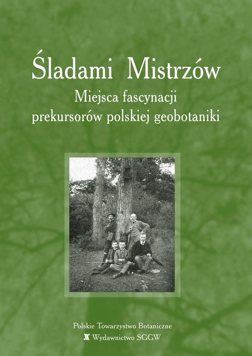 Okładka książki o tytule: Śladami Mistrzów – miejsca fascynacji prekursorów polskiej geobotaniki