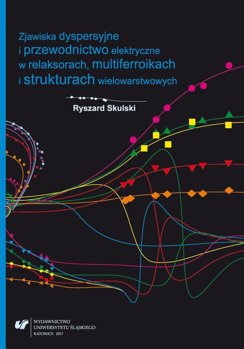 Okładka książki o tytule: Zjawiska dyspersyjne i przewodnictwo elektryczne w relaksorach, multiferroikach i strukturach wielowarstwowych