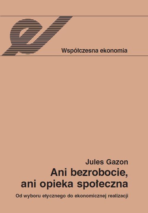 The cover of the book titled: Ani bezrobocie, ani opieka społeczna. Od wyboru etycznego do ekonomicznej realizacji