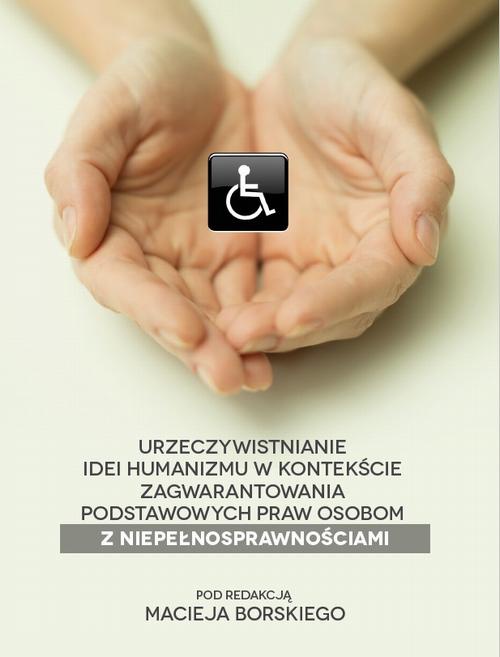 Обложка книги под заглавием:Urzeczywistnianie idei humanizmu w kontekście zagwarantowania podstawowych praw osobom z niepełnosprawnościami