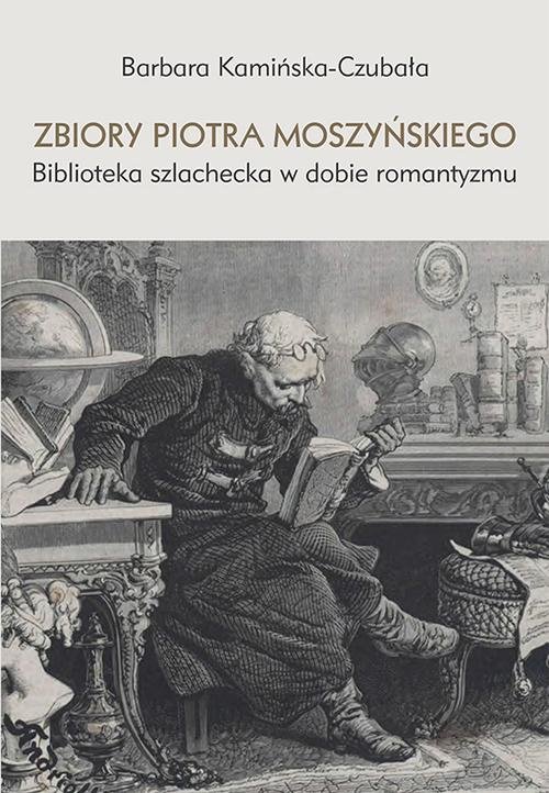 The cover of the book titled: Zbiory Piotra Moszyńskiego. Biblioteka szlachecka w dobie romantyzmu