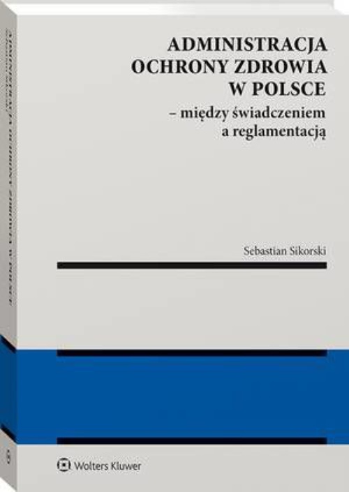 Okładka:Administracja ochrony zdrowia w Polsce – między świadczeniem a reglamentacją 