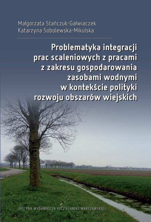 Okładka:Problematyka integracji prac scaleniowych z pracami z zakresu gospodarowania zasobami wodnymi w kontekście polityki rozwoju obszarów wiejskich 